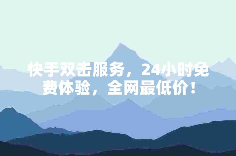 快手双击服务，24小时免费体验，全网最低价！