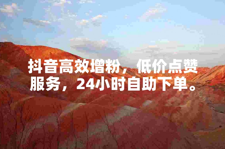 抖音高效增粉，低价点赞服务，24小时自助下单。