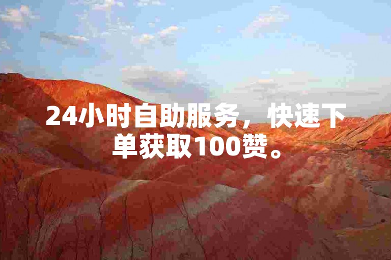 24小时自助服务，快速下单获取100赞。
