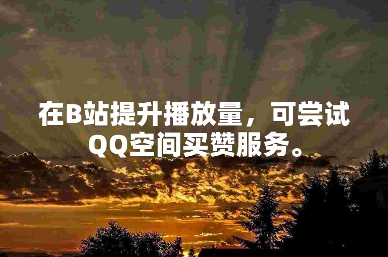 在B站提升播放量，可尝试QQ空间买赞服务。