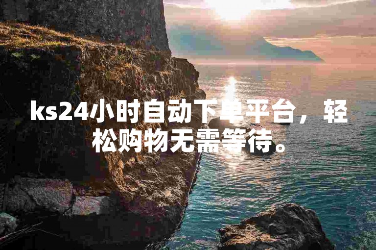 ks24小时自动下单平台，轻松购物无需等待。