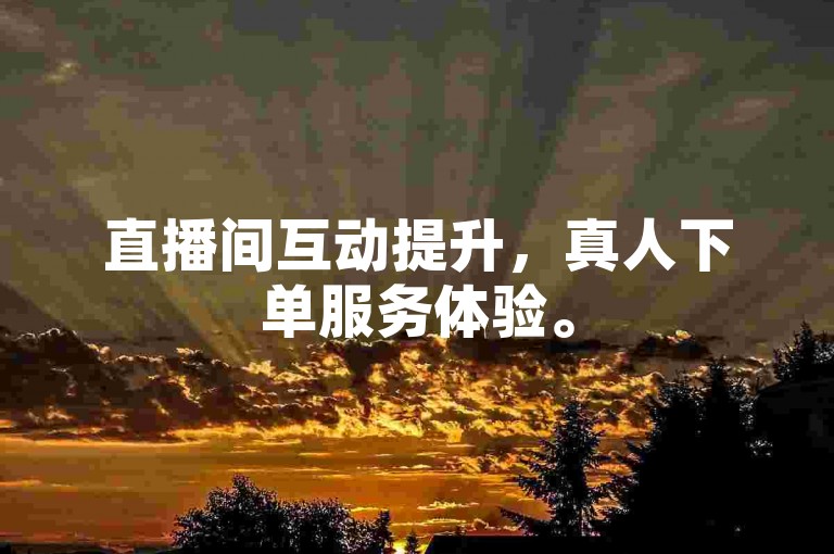 直播间互动提升，真人下单服务体验。