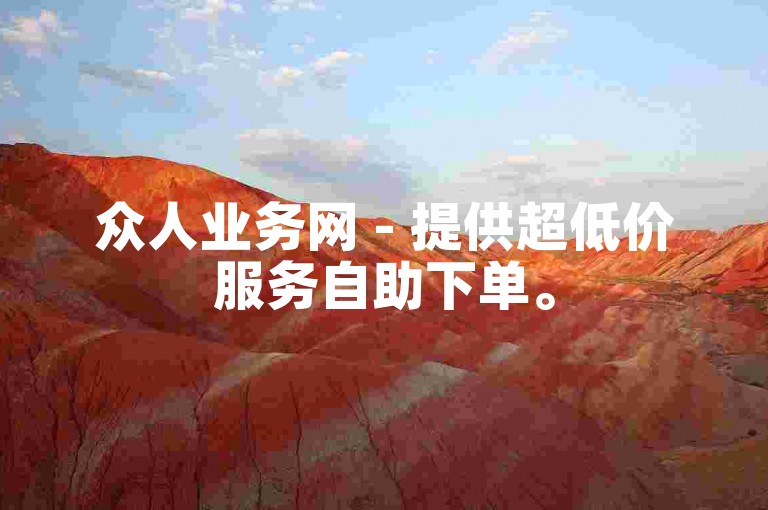 众人业务网 - 提供超低价服务自助下单。