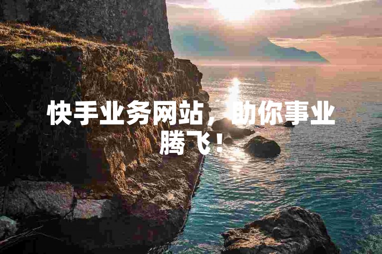 快手业务网站，助你事业腾飞！