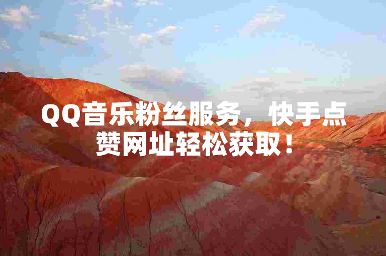 QQ音乐粉丝服务，快手点赞网址轻松获取！
