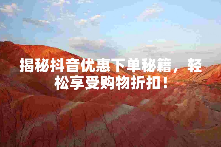 揭秘抖音优惠下单秘籍，轻松享受购物折扣！