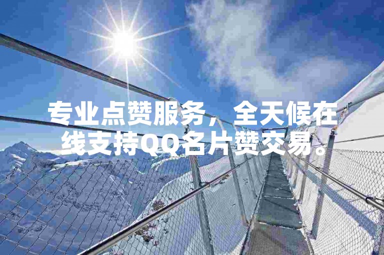 专业点赞服务，全天候在线支持QQ名片赞交易。