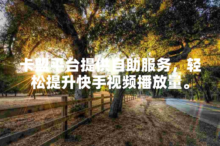 卡盟平台提供自助服务，轻松提升快手视频播放量。