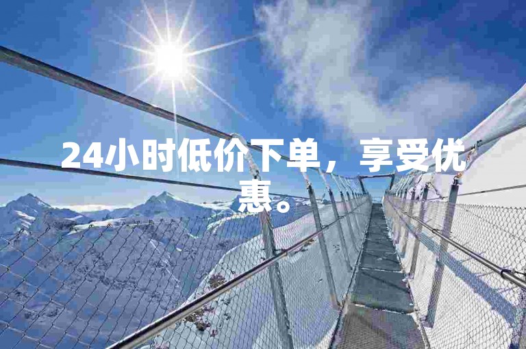 24小时低价下单，享受优惠。