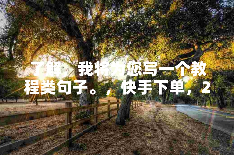 了解，我将为您写一个教程类句子。，快手下单，24小时自助服务，免费快捷！