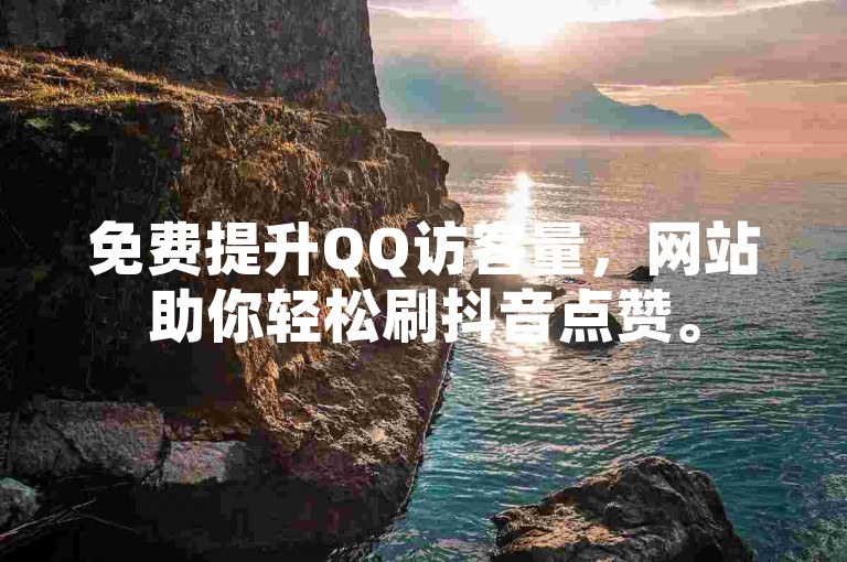 免费提升QQ访客量，网站助你轻松刷抖音点赞。
