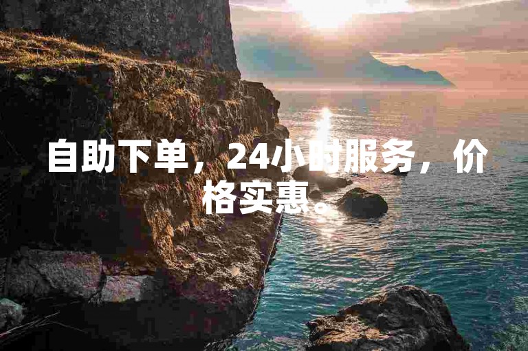 自助下单，24小时服务，价格实惠。