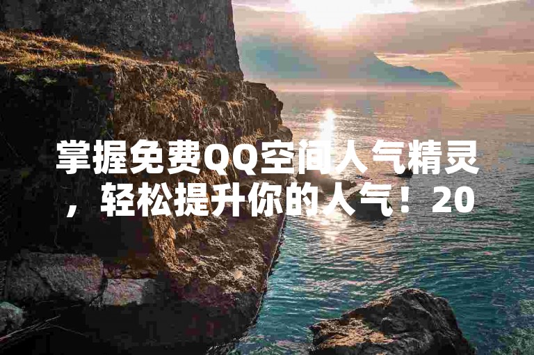 掌握免费QQ空间人气精灵，轻松提升你的人气！2025必备技巧。