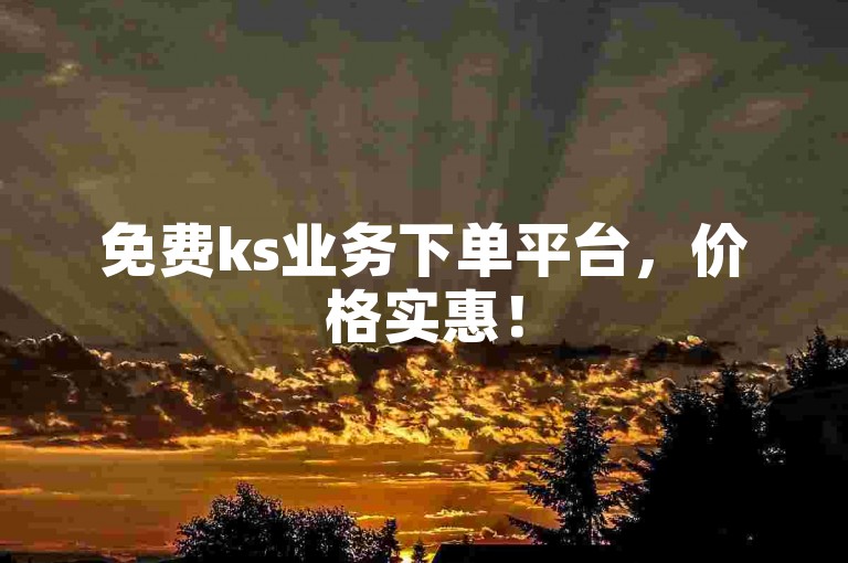 免费ks业务下单平台，价格实惠！