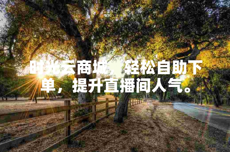 时光云商城，轻松自助下单，提升直播间人气。