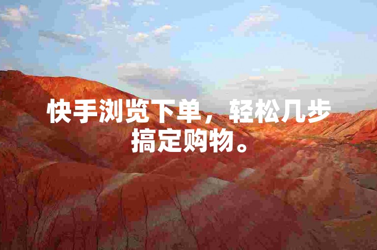 快手浏览下单，轻松几步搞定购物。