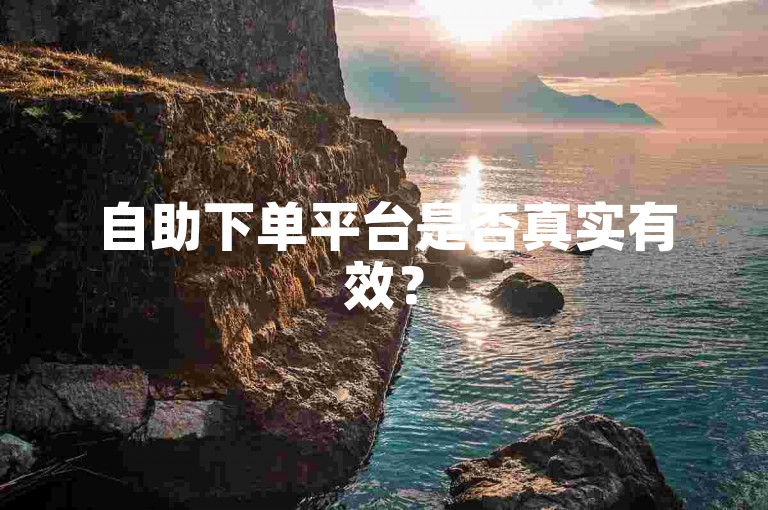 自助下单平台是否真实有效？