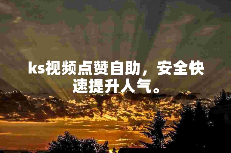 ks视频点赞自助，安全快速提升人气。