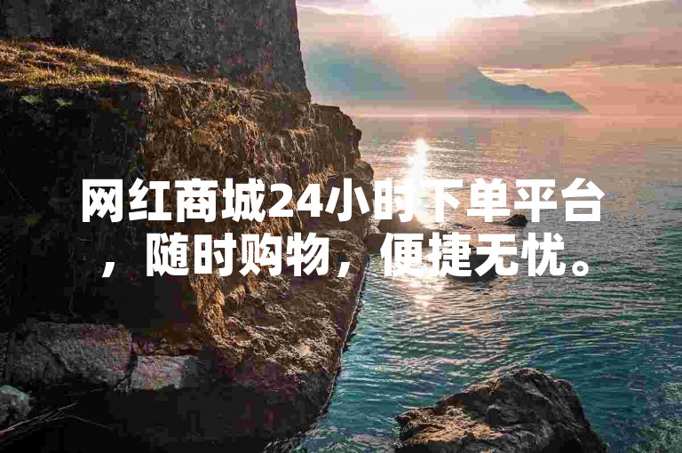 网红商城24小时下单平台，随时购物，便捷无忧。