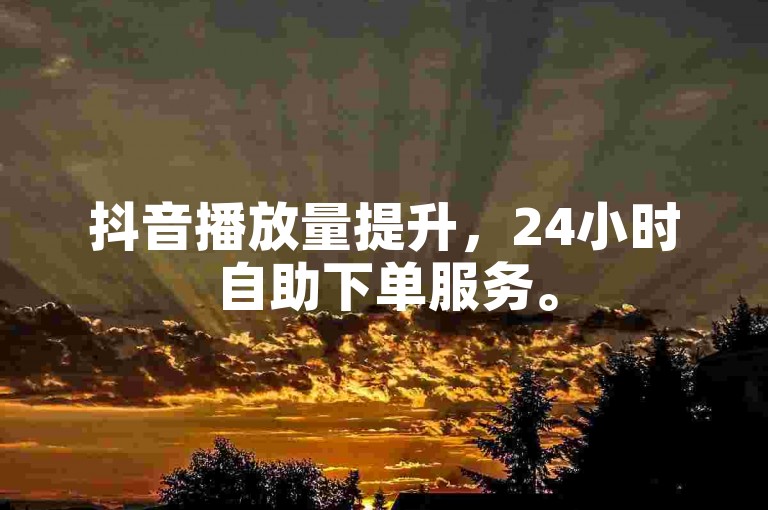 抖音播放量提升，24小时自助下单服务。