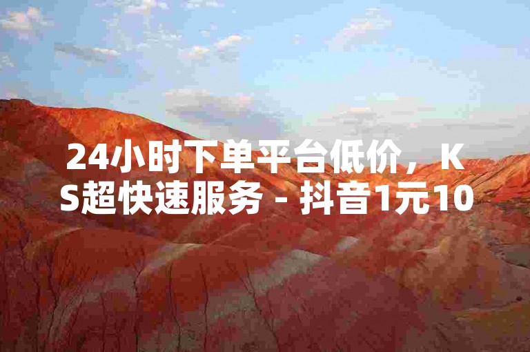 24小时下单平台低价，KS超快速服务 - 抖音1元1000赞 - QQ个性标签赞网址来袭！