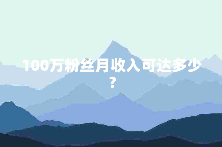 100万粉丝月收入可达多少？