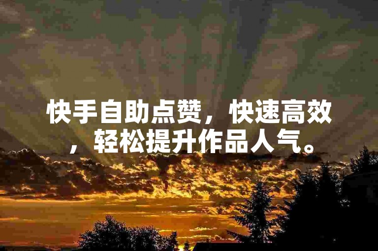 快手自助点赞，快速高效，轻松提升作品人气。