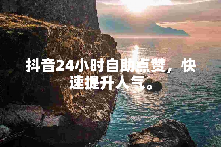 抖音24小时自助点赞，快速提升人气。