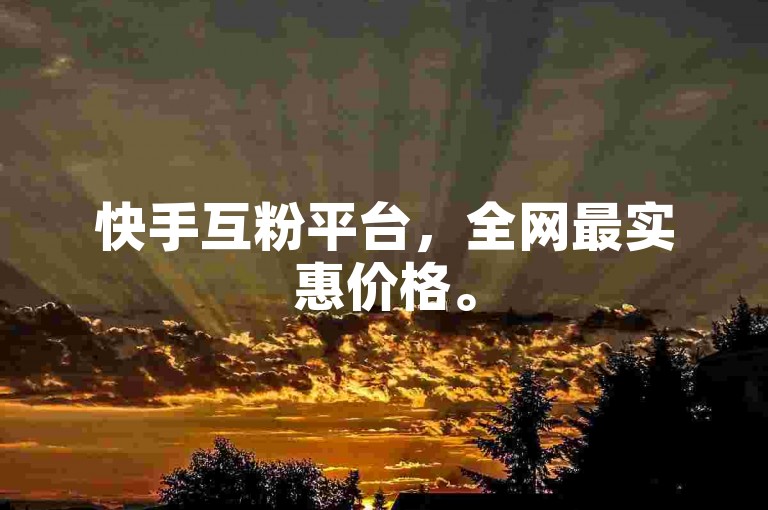快手互粉平台，全网最实惠价格。