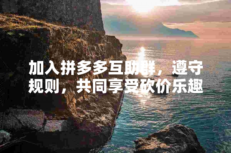 加入拼多多互助群，遵守规则，共同享受砍价乐趣。