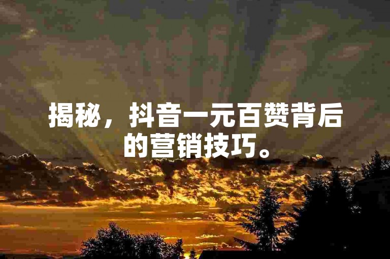 揭秘，抖音一元百赞背后的营销技巧。