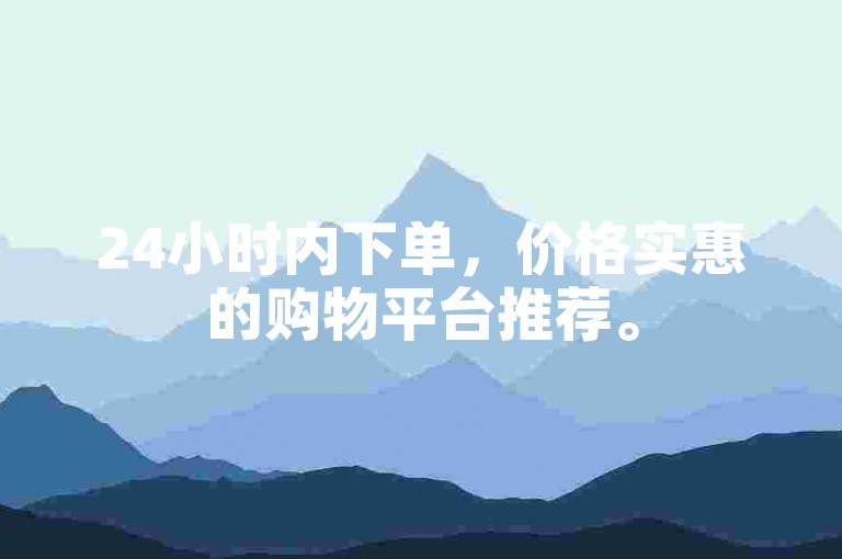 24小时内下单，价格实惠的购物平台推荐。