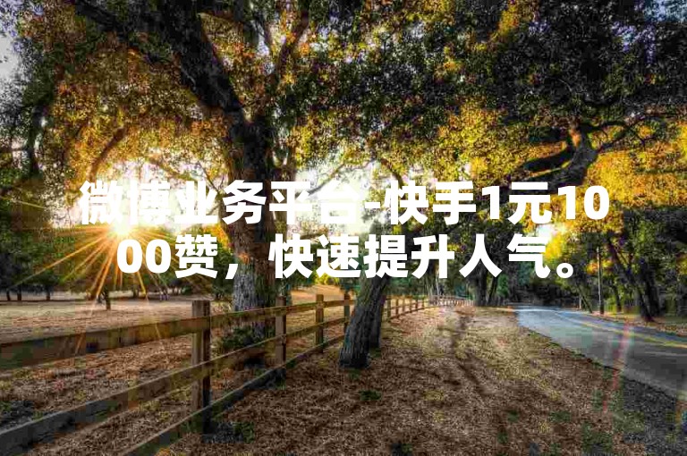 微博业务平台-快手1元1000赞，快速提升人气。