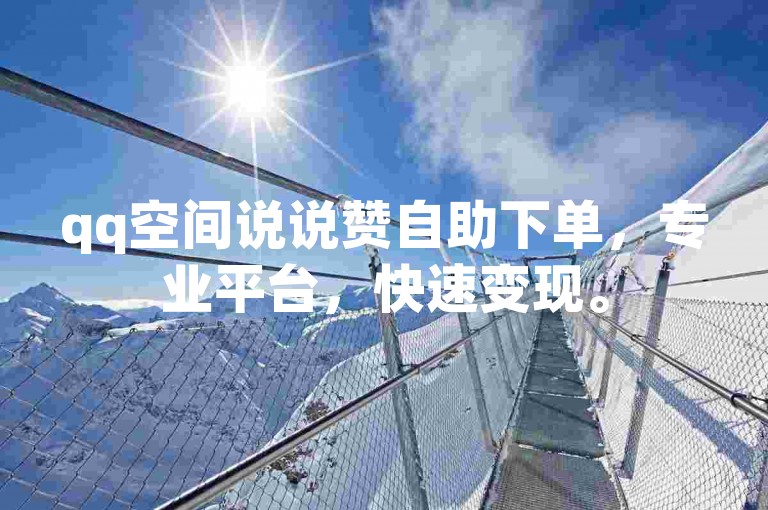 qq空间说说赞自助下单，专业平台，快速变现。