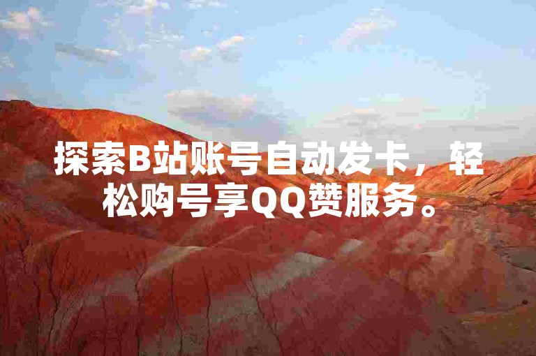 探索B站账号自动发卡，轻松购号享QQ赞服务。