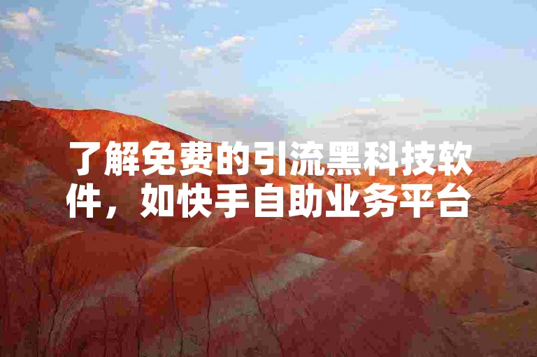了解免费的引流黑科技软件，如快手自助业务平台。