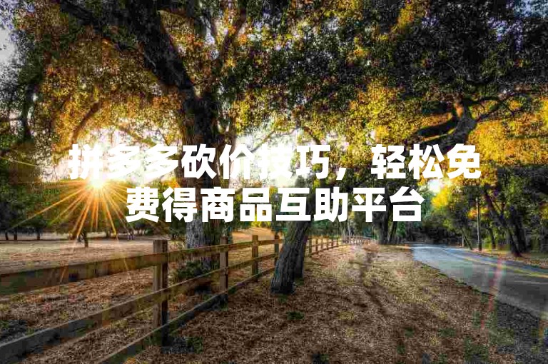 拼多多砍价技巧，轻松免费得商品互助平台