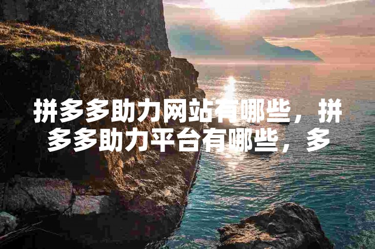 拼多多助力网站有哪些，拼多多助力平台有哪些，多多助力平台有哪些，拼多多砍价网站有哪些，拼多多砍价平台有哪些