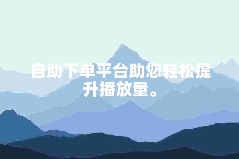 自助下单平台助您轻松提升播放量。