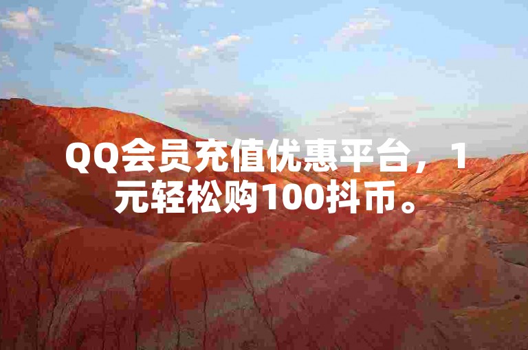 QQ会员充值优惠平台，1元轻松购100抖币。