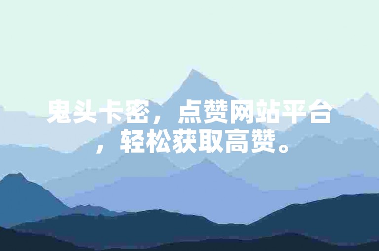 鬼头卡密，点赞网站平台，轻松获取高赞。