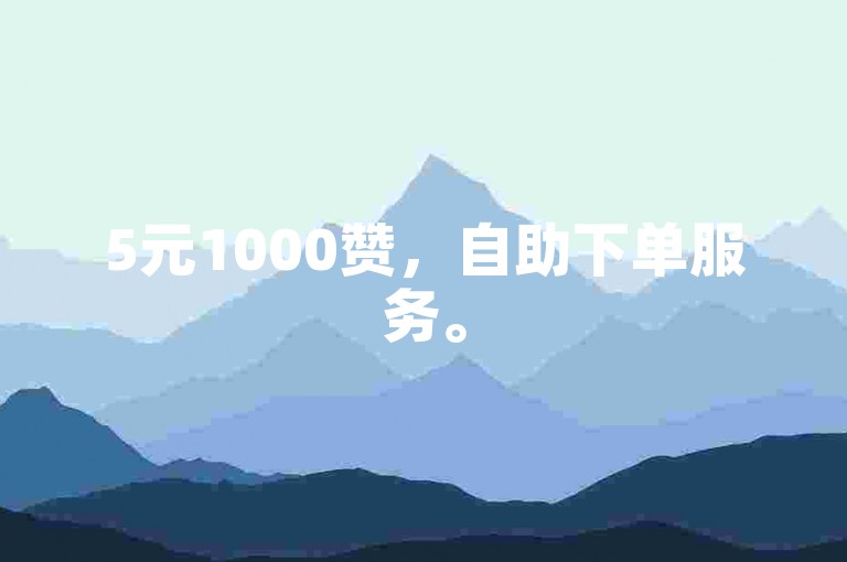 5元1000赞，自助下单服务。