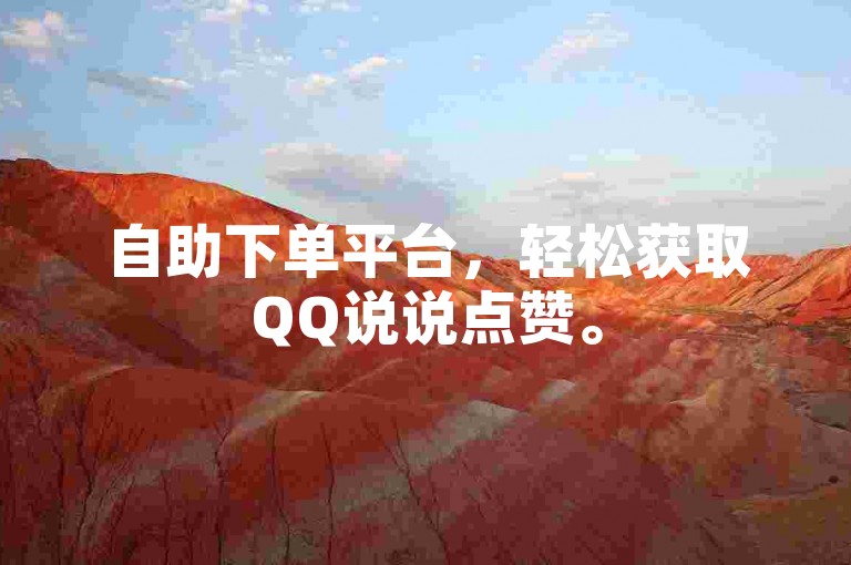 自助下单平台，轻松获取QQ说说点赞。