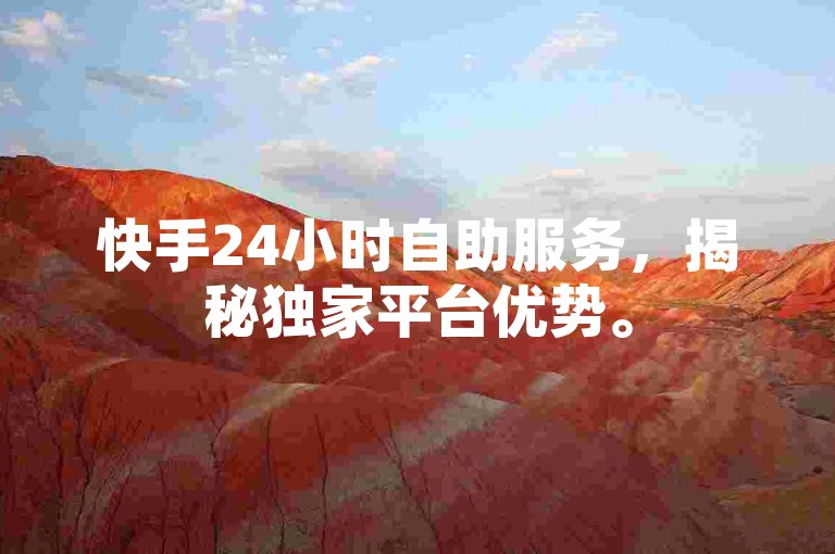 快手24小时自助服务，揭秘独家平台优势。