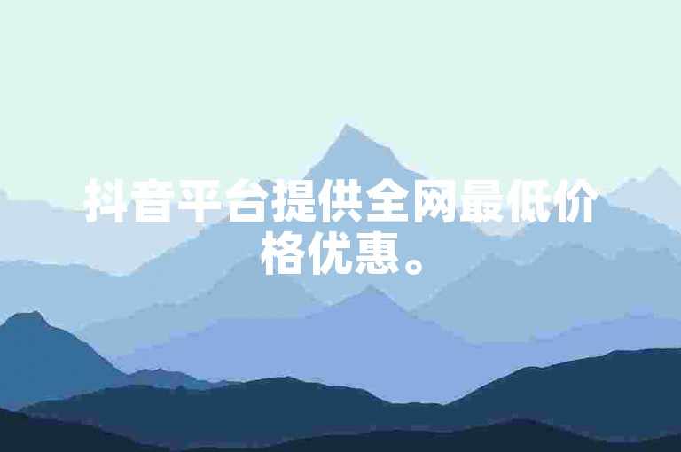 抖音平台提供全网最低价格优惠。