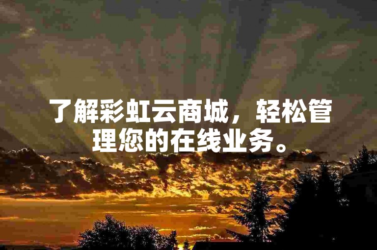 了解彩虹云商城，轻松管理您的在线业务。