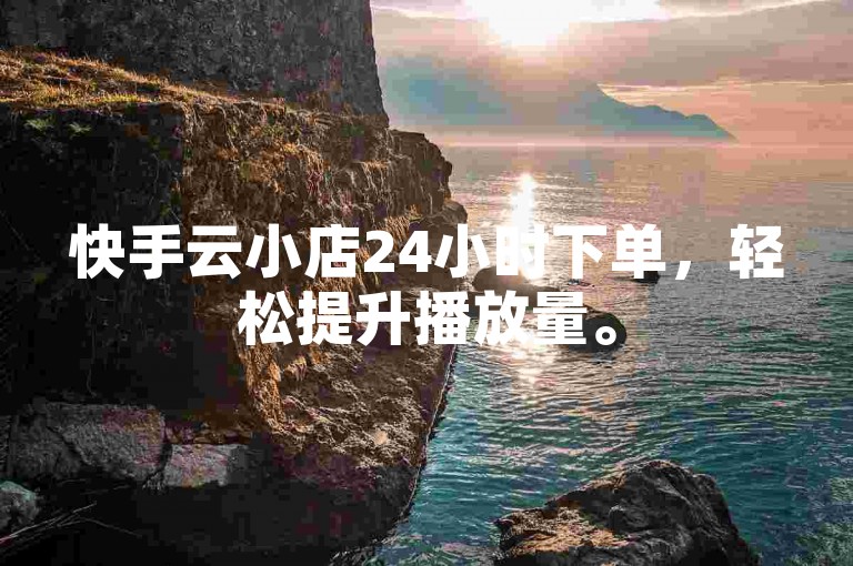 快手云小店24小时下单，轻松提升播放量。