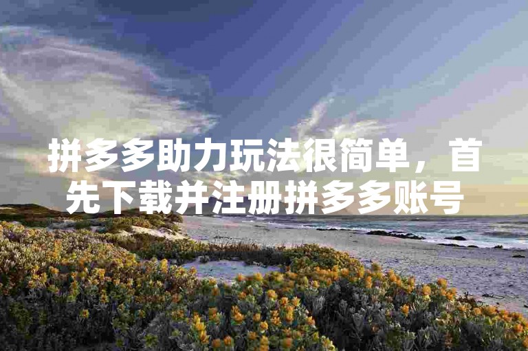 拼多多助力玩法很简单，首先下载并注册拼多多账号，然后选择商品并发起助力请求，分享链接给好友，好友点击链接或扫描二维码为发起人提供助力。