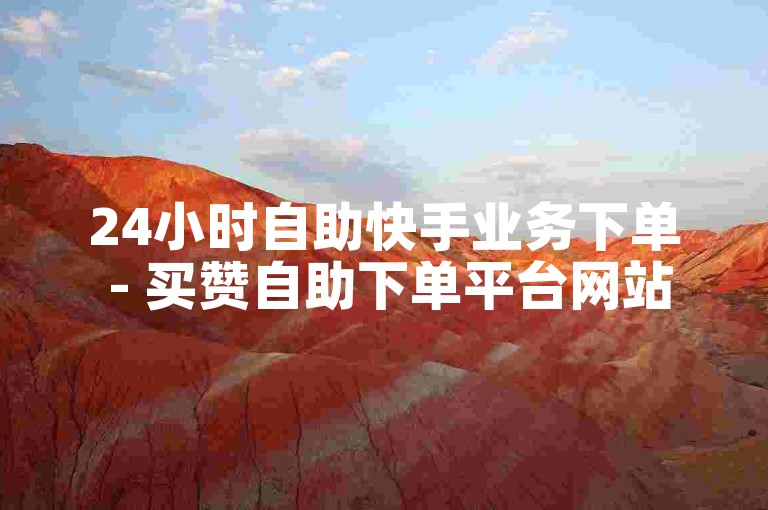 24小时自助快手业务下单 - 买赞自助下单平台网站微信