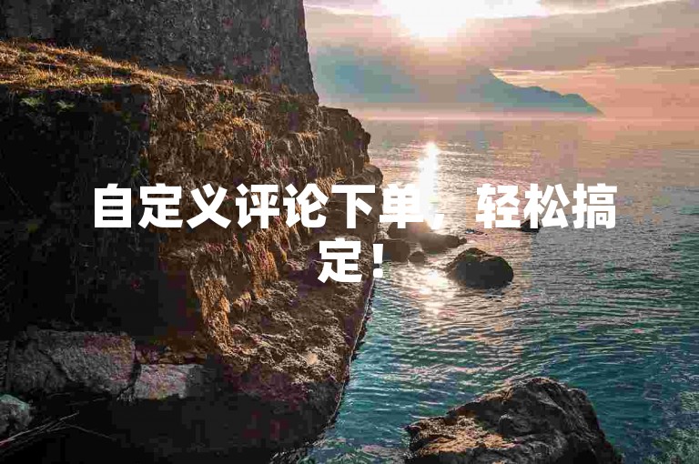 自定义评论下单，轻松搞定！